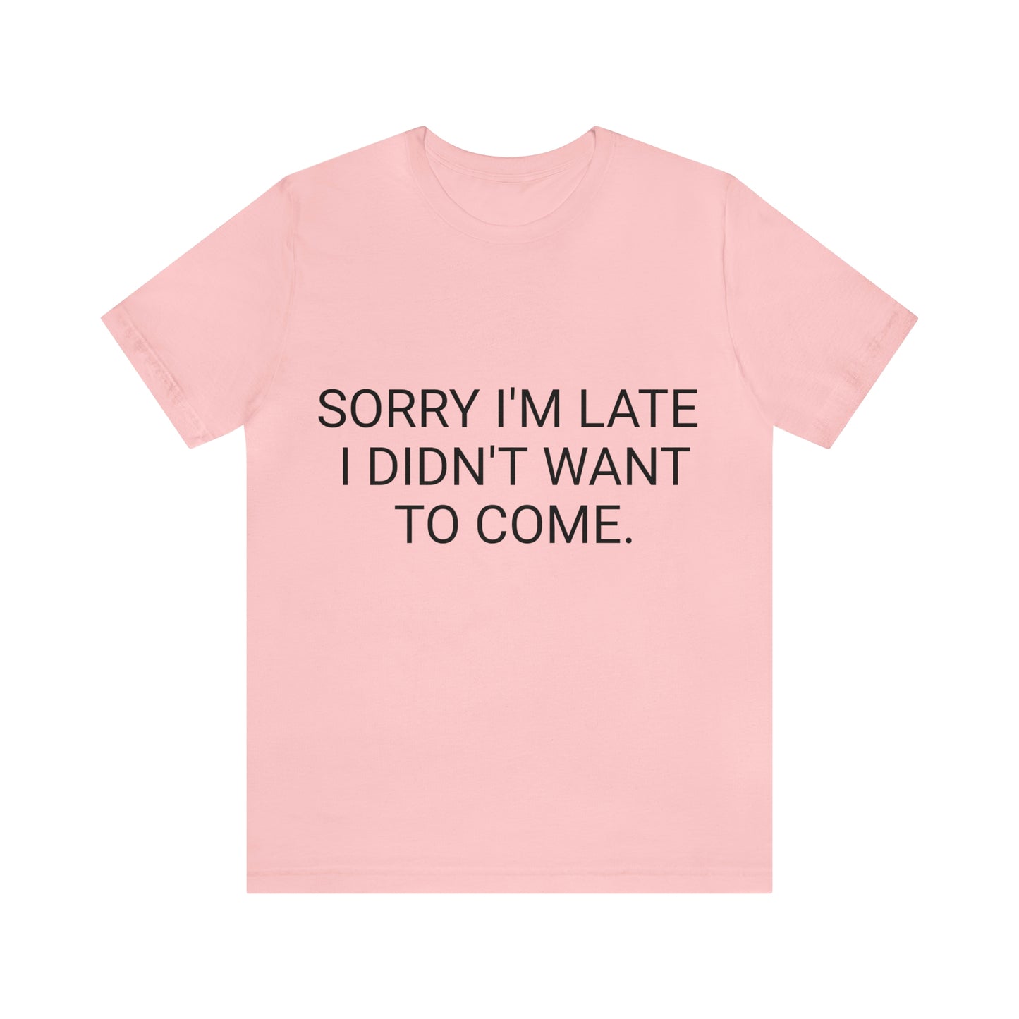 Sorry I'm Late I Didn't Want to Come Unisex Jersey Short Sleeve Tee
