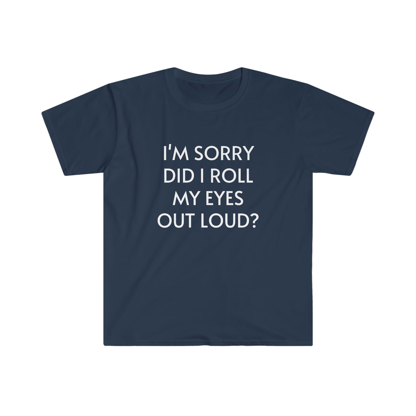 I'm Sorry Did I Roll My Eyes Out Loud Unisex Softstyle T-Shirt