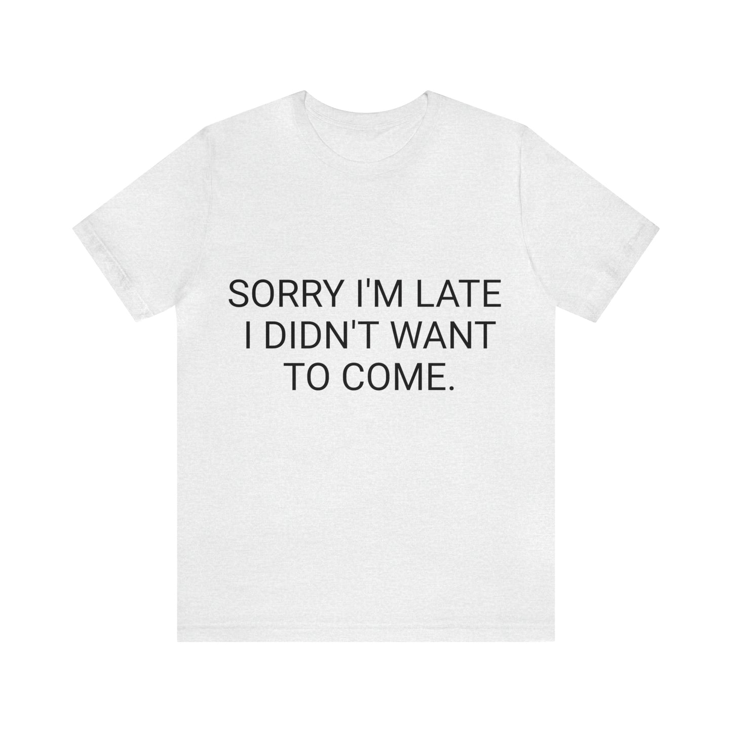 Sorry I'm Late I Didn't Want to Come Unisex Jersey Short Sleeve Tee