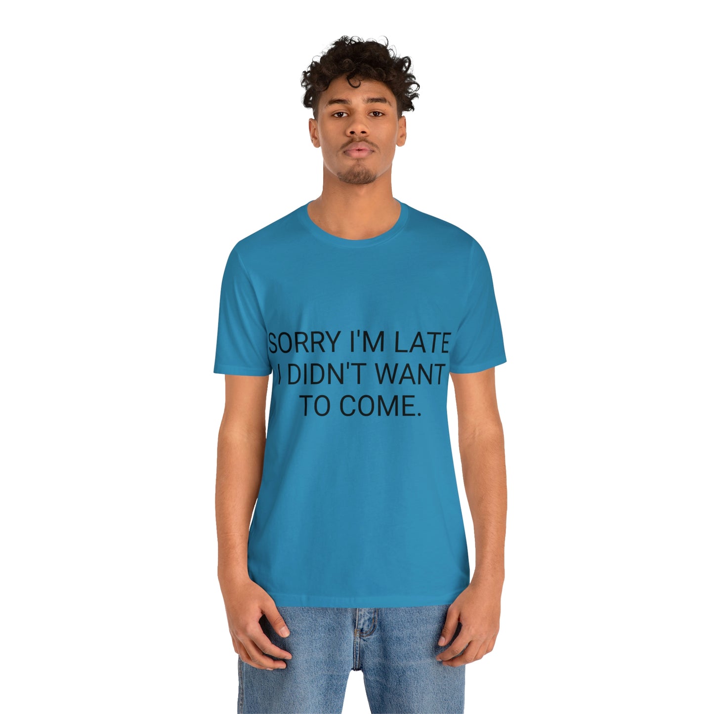 Sorry I'm Late I Didn't Want to Come Unisex Jersey Short Sleeve Tee